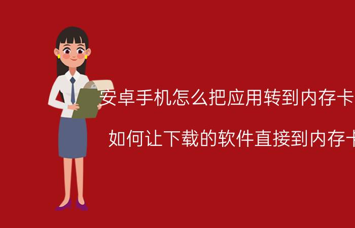 安卓手机怎么把应用转到内存卡上 如何让下载的软件直接到内存卡？